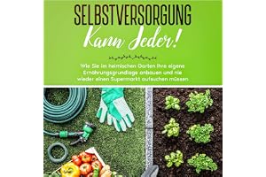 Selbstversorgung kann jeder!: Wie Sie im heimischen Garten Ihre eigene Ernährungsgrundlage anbauen und nie wieder einen Super
