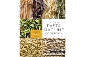 The Ultimate Pasta Machine Cookbook: 100 Recipes for Every Kind of Amazing Pasta Your Pasta Maker Can Make