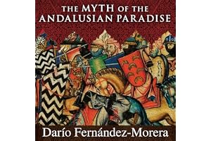 The Myth of the Andalusian Paradise: Muslims, Christians, and Jews Under Islamic Rule in Medieval Spain