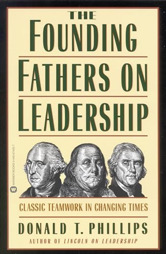The Founding Fathers on Leadership: Classic Teamwork in Changing Times Phillips, Donald T