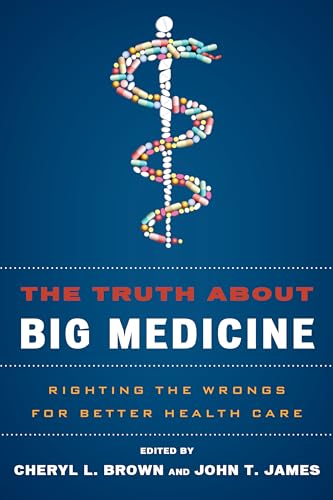 The Truth About Big Medicine: Righting the Wrongs for Better Health Care Brown, Cheryl L. and James, John T.