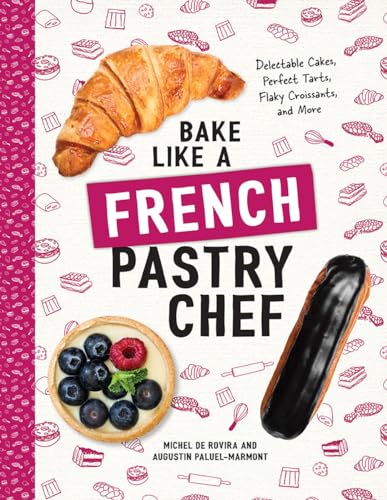 Bake Like a French Pastry Chef: Delectable Cakes, Perfect Tarts, Flaky Croissants, and More