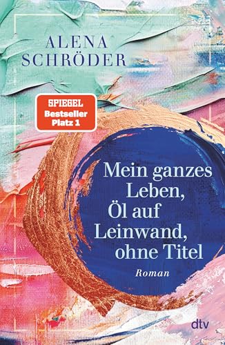 Mein ganzes Leben, Öl auf Leinwand, ohne Titel Roman | Der neue Familienroman von Bestsellerautorin Alena Schröder
